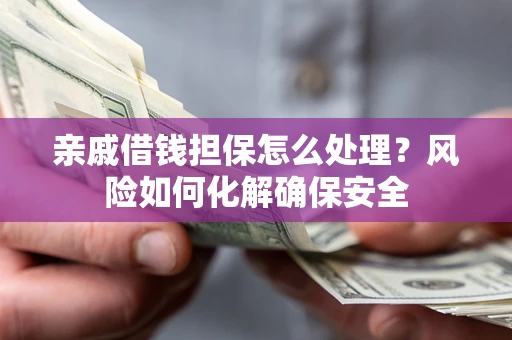 北京亲戚借钱担保怎么处理？风险如何化解确保安全