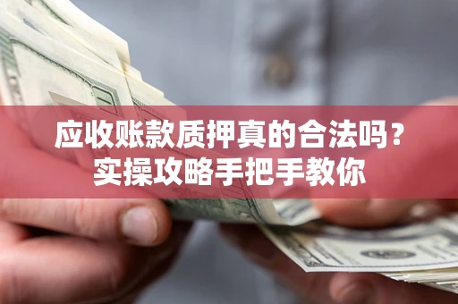 北京应收账款质押真的合法吗？实操攻略手把手教你