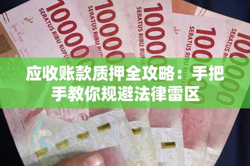 北京应收账款质押全攻略：手把手教你规避法律雷区
