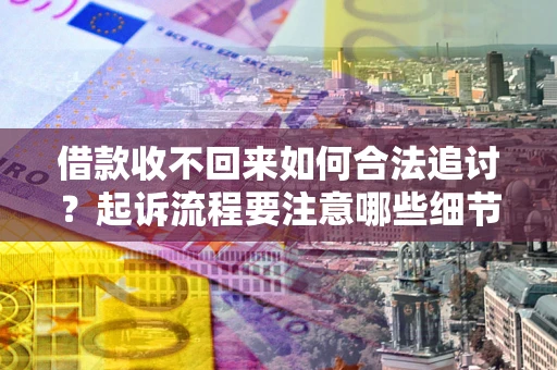 北京借款收不回来如何合法追讨？起诉流程要注意哪些细节？