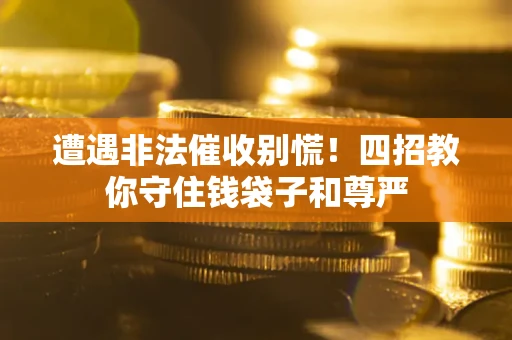 北京遭遇非法催收别慌！四招教你守住钱袋子和尊严