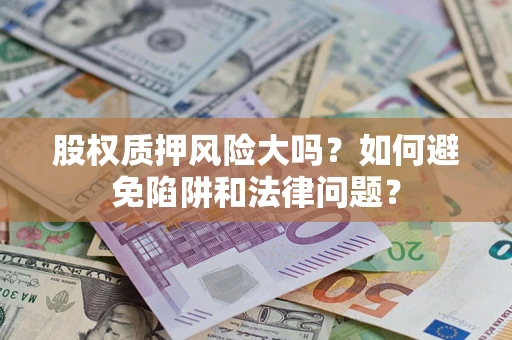 北京股权质押风险大吗？如何避免陷阱和法律问题？
