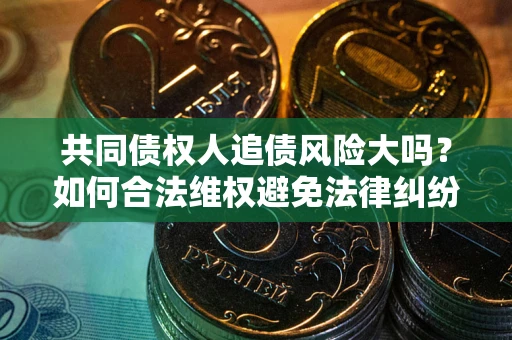 北京共同债权人追债风险大吗?如何合法维权避免法律纠纷? 北京共同债权人追债风险大吗?如何合法维权避免法律纠纷?