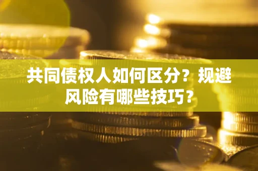 北京共同债权人如何区分？规避风险有哪些技巧？