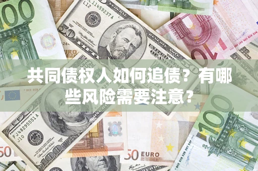 北京共同债权人如何追债？有哪些风险需要注意？
