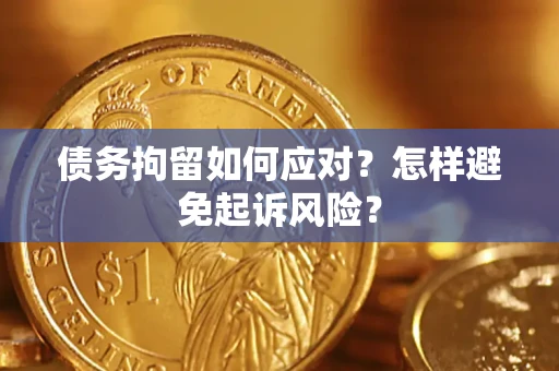 北京债务拘留如何应对？怎样避免起诉风险？