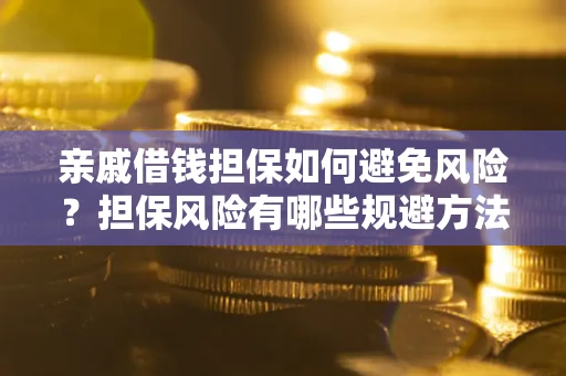 北京亲戚借钱担保如何避免风险？担保风险有哪些规避方法？