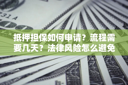 北京抵押担保如何申请？流程需要几天？法律风险怎么避免？避坑指南