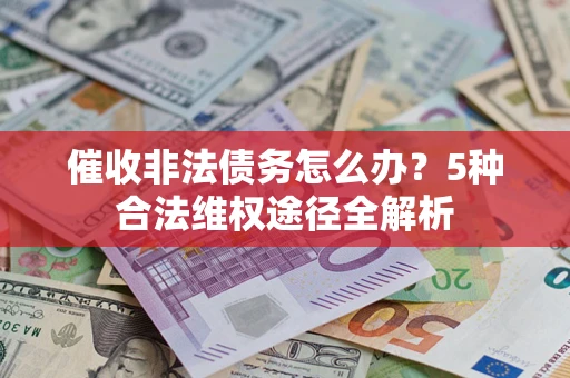 北京催收非法债务怎么办？5种合法维权途径全解析