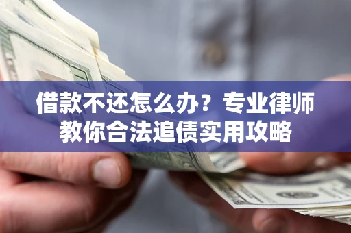 北京借款不还怎么办？专业律师教你合法追债实用攻略