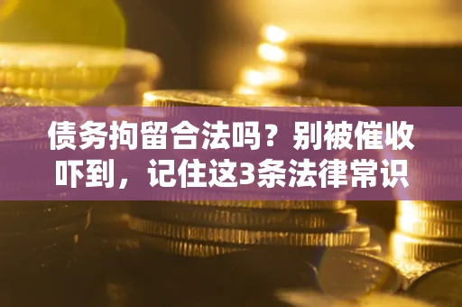 北京债务拘留合法吗?别被催收吓到,记住这3条法律常识 北京债务拘留合法吗?别被催收吓到,记住这3条法律常识