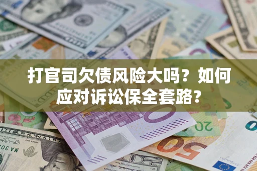 北京打官司欠债风险大吗？如何应对诉讼保全套路？