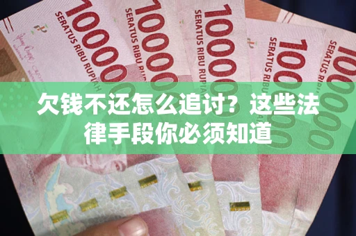 北京欠钱不还怎么追讨？这些法律手段你必须知道