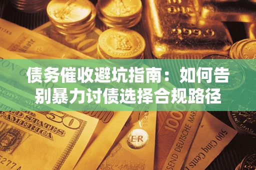 北京债务催收避坑指南：如何告别暴力讨债选择合规路径