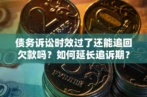 北京债务诉讼时效过了还能追回欠款吗？如何延长追诉期？