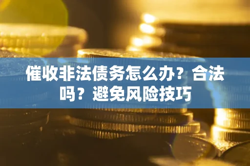 北京催收非法债务怎么办？合法吗？避免风险技巧