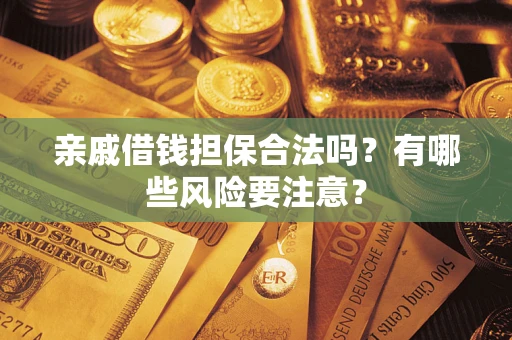 北京亲戚借钱担保合法吗？有哪些风险要注意？