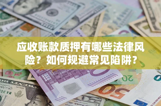 北京应收账款质押有哪些法律风险？如何规避常见陷阱？