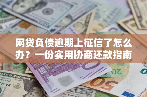 北京网贷负债逾期上征信了怎么办？一份实用协商还款指南请收好