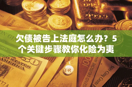 北京欠债被告上法庭怎么办？5个关键步骤教你化险为夷
