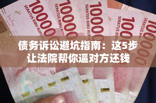 北京债务诉讼避坑指南：这5步让法院帮你逼对方还钱