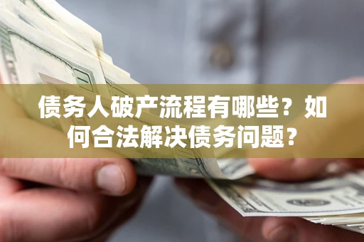北京债务人破产流程有哪些？如何合法解决债务问题？