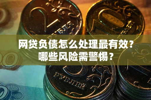 北京网贷负债怎么处理最有效？哪些风险需警惕？