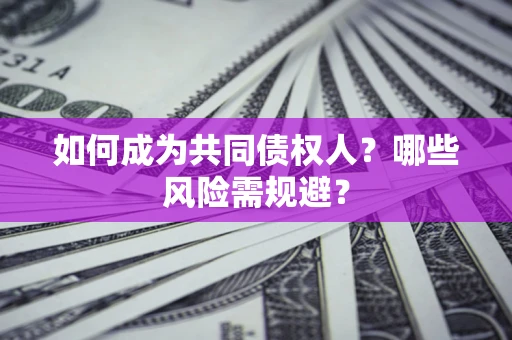 北京如何成为共同债权人？哪些风险需规避？