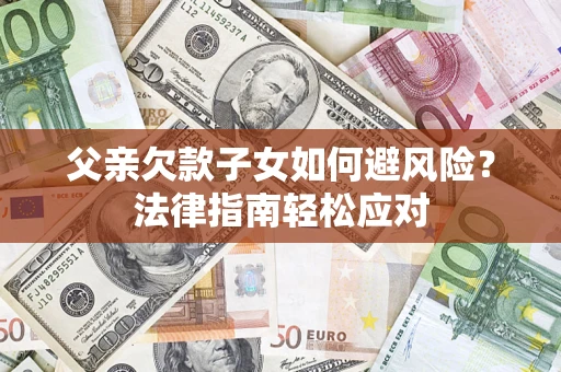 北京父亲欠款子女如何避风险？法律指南轻松应对