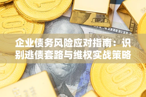 北京企业债务风险应对指南：识别逃债套路与维权实战策略