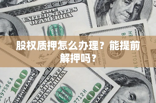北京股权质押怎么办理？能提前解押吗？