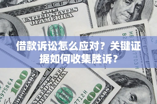 北京借款诉讼怎么应对？关键证据如何收集胜诉？