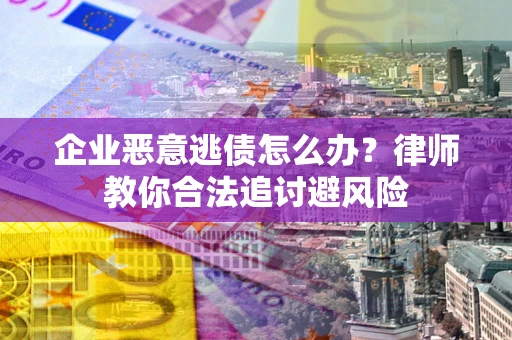 北京企业恶意逃债怎么办？律师教你合法追讨避风险
