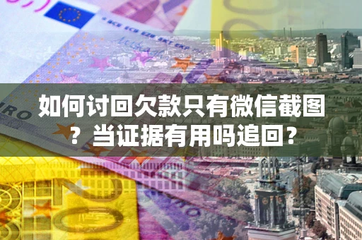 北京如何讨回欠款只有微信截图？当证据有用吗追回？