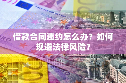 北京借款合同违约怎么办？如何规避法律风险？