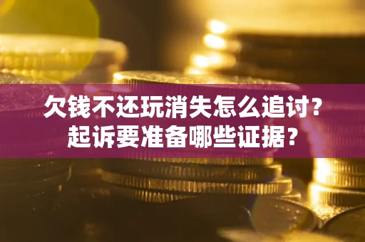 北京欠钱不还玩消失怎么追讨？起诉要准备哪些证据？
