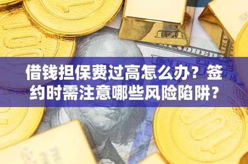 北京借钱担保费过高怎么办？签约时需注意哪些风险陷阱？