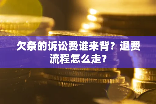 北京欠条的诉讼费谁来背？退费流程怎么走？