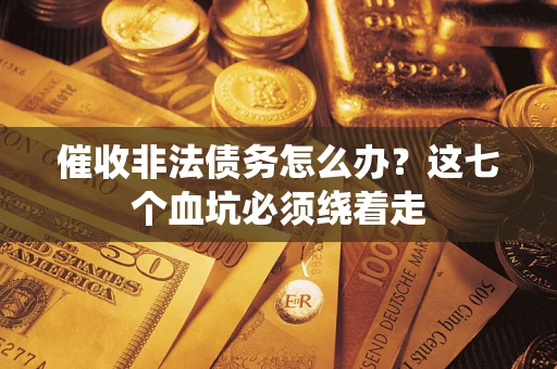 北京催收非法债务怎么办？这七个血坑必须绕着走