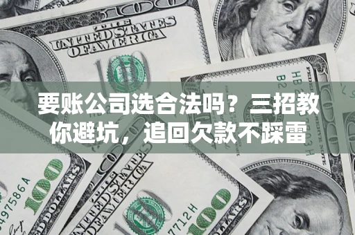 北京要账公司选合法吗？三招教你避坑，追回欠款不踩雷