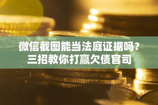 北京微信截图能当法庭证据吗？三招教你打赢欠债官司