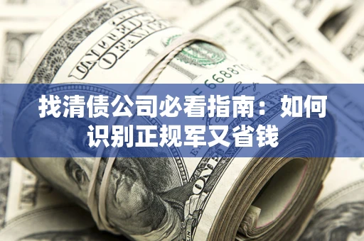 北京找清债公司必看指南：如何识别正规军又省钱