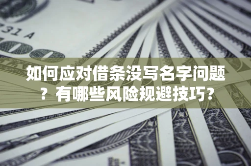 北京如何应对借条没写名字问题？有哪些风险规避技巧？