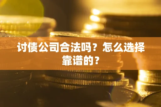 北京讨债公司合法吗？怎么选择靠谱的？