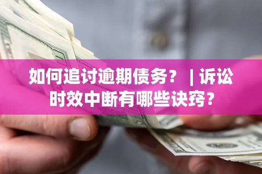北京如何追讨逾期债务？ | 诉讼时效中断有哪些诀窍？