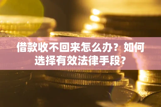 北京借款收不回来怎么办？如何选择有效法律手段？