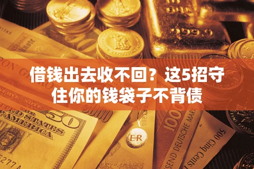 北京借钱出去收不回？这5招守住你的钱袋子不背债
