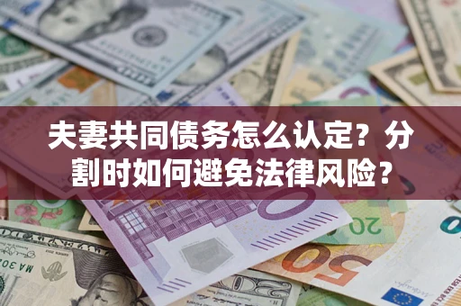 北京夫妻共同债务怎么认定？分割时如何避免法律风险？