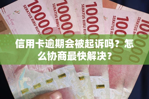 北京信用卡逾期会被起诉吗？怎么协商最快解决？