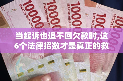 北京当起诉也追不回欠款时,这6个法律招数才是真正的救命稻草